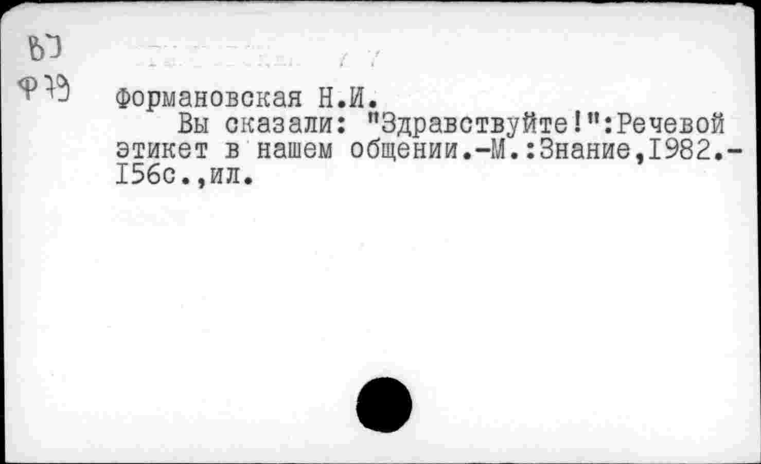 ﻿Формановская Н.И.
Вы сказали: "ЗдравствуйтеРечевой этикет в нашем общении.-М.:Знание,1982. 156с.,ил.